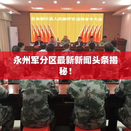 永州军分区最新新闻头条揭秘！