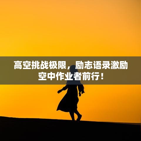 高空挑战极限，励志语录激励空中作业者前行！