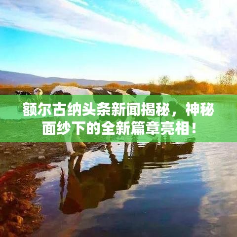 额尔古纳头条新闻揭秘，神秘面纱下的全新篇章亮相！