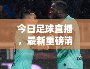今日足球直播，最新重磅消息一网打尽