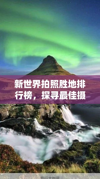 新世界拍照胜地排行榜，探寻最佳摄影景点不容错过！