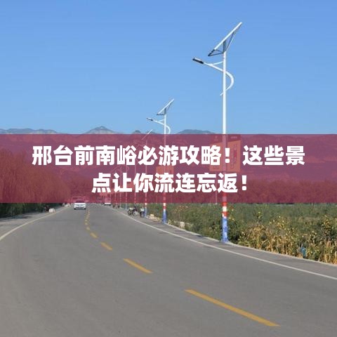 邢台前南峪必游攻略！这些景点让你流连忘返！