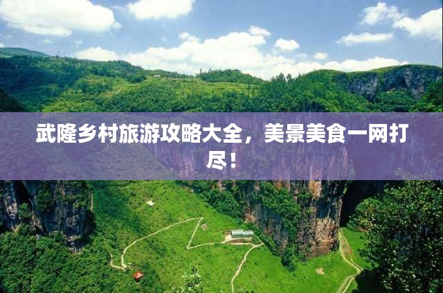武隆乡村旅游攻略大全，美景美食一网打尽！
