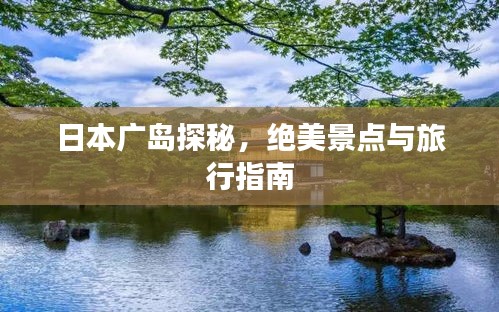 日本广岛探秘，绝美景点与旅行指南