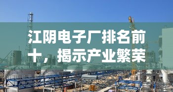 江阴电子厂排名前十，揭示产业繁荣盛况