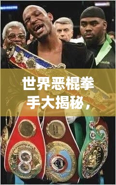 世界恶棍拳手大揭秘，震撼排名榜单！