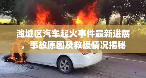 潍城区汽车起火事件最新进展，事故原因及救援情况揭秘