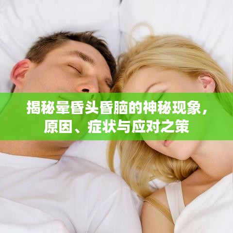 揭秘晕昏头昏脑的神秘现象，原因、症状与应对之策