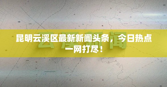 昆明云溪区最新新闻头条，今日热点一网打尽！