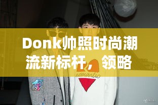 Donk帅照时尚潮流新标杆，领略最新时尚风采！